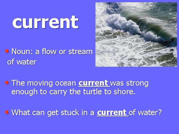 current • Noun: a flow or stream of water • The moving ocean current