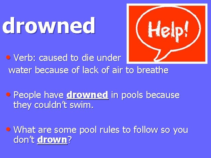 drowned • Verb: caused to die under water because of lack of air to