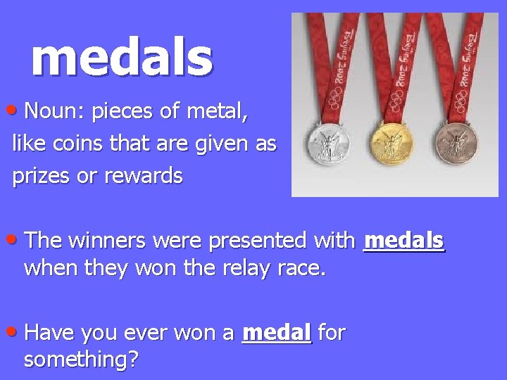 medals • Noun: pieces of metal, like coins that are given as prizes or