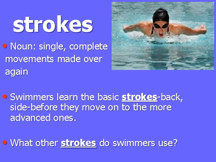 strokes • Noun: single, complete movements made over again • Swimmers learn the basic
