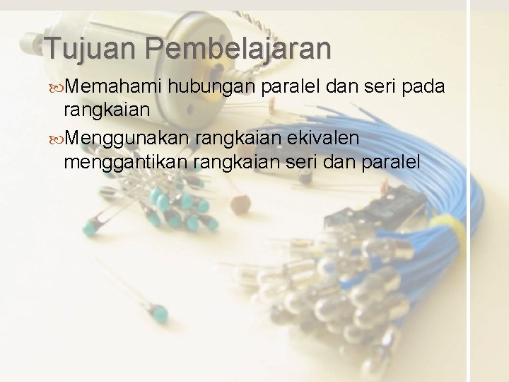 Tujuan Pembelajaran Memahami hubungan paralel dan seri pada rangkaian Menggunakan rangkaian ekivalen menggantikan rangkaian