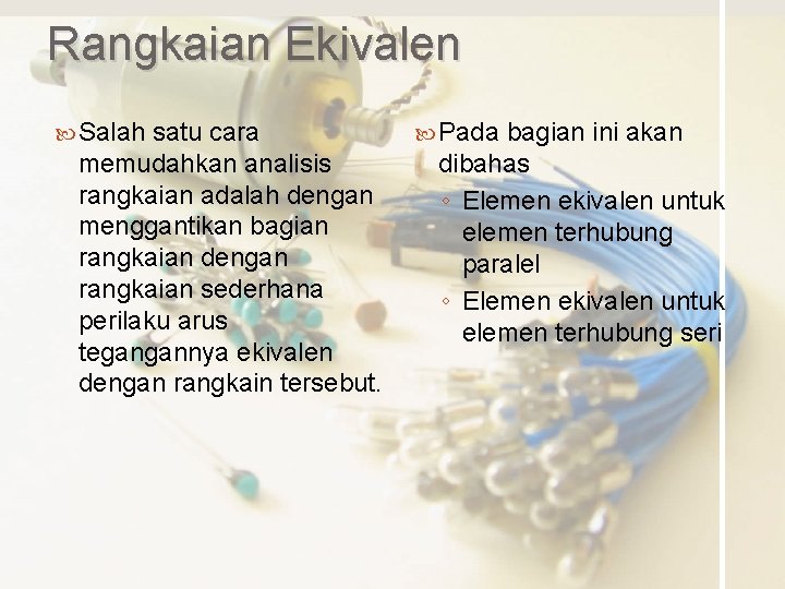 Rangkaian Ekivalen Salah satu cara memudahkan analisis rangkaian adalah dengan menggantikan bagian rangkaian dengan