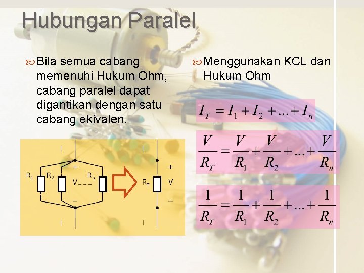 Hubungan Paralel Bila semua cabang memenuhi Hukum Ohm, cabang paralel dapat digantikan dengan satu