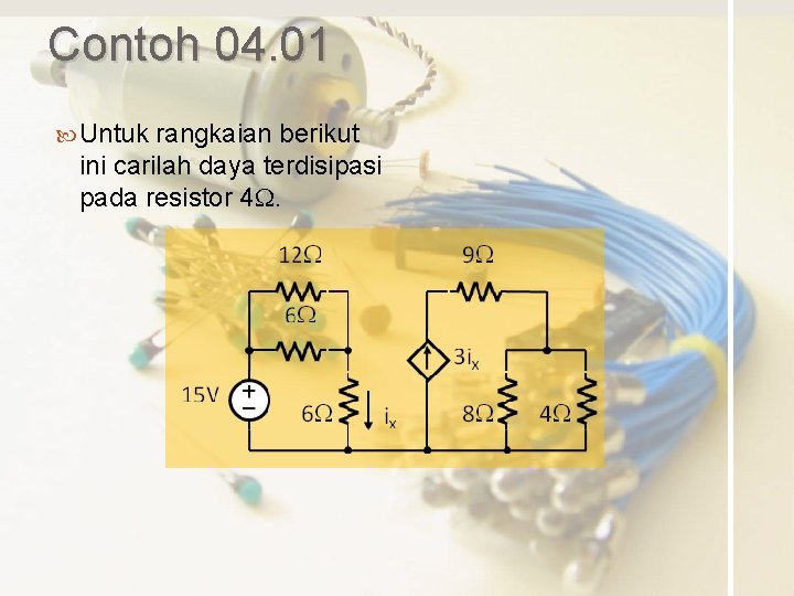 Contoh 04. 01 Untuk rangkaian berikut ini carilah daya terdisipasi pada resistor 4 W.