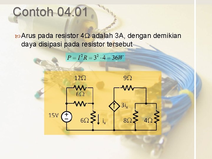 Contoh 04. 01 Arus pada resistor 4 W adalah 3 A, dengan demikian daya