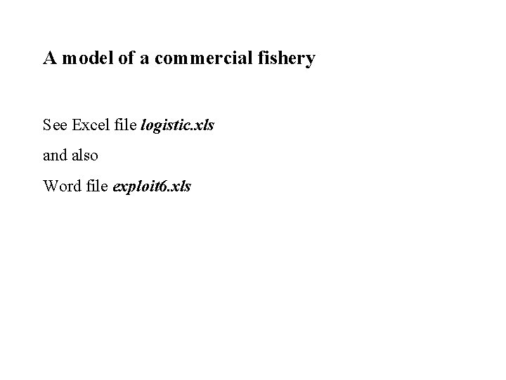 A model of a commercial fishery See Excel file logistic. xls and also Word