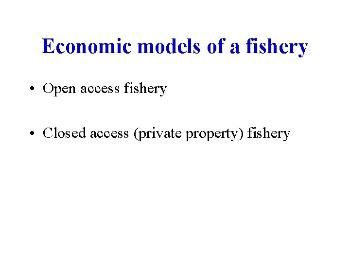 Economic models of a fishery • Open access fishery • Closed access (private property)