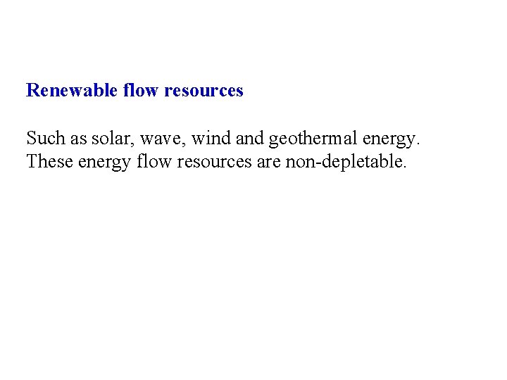 Renewable flow resources Such as solar, wave, wind and geothermal energy. These energy flow