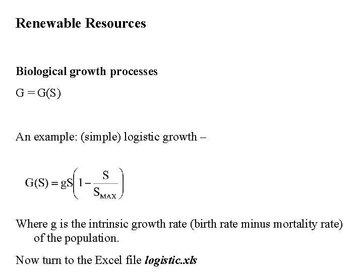 Renewable Resources Biological growth processes G = G(S) An example: (simple) logistic growth –