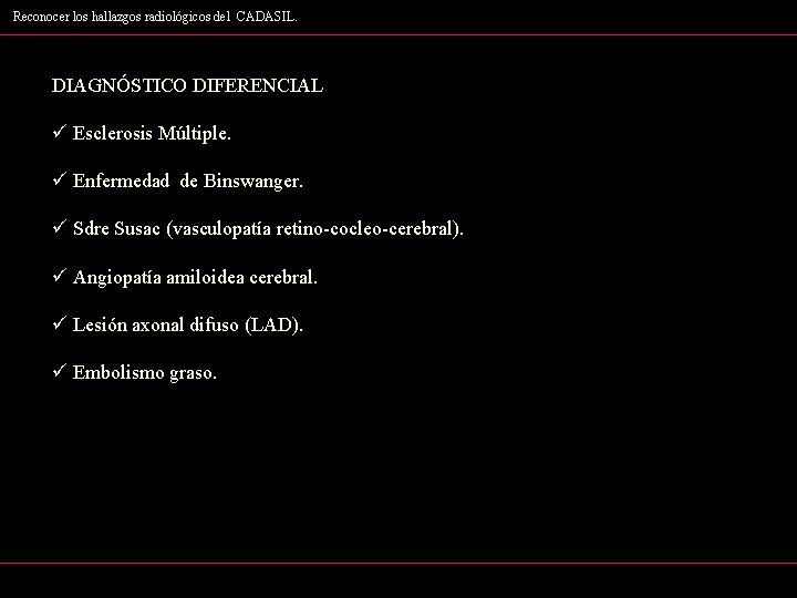 Reconocer los hallazgos radiológicos del CADASIL. DIAGNÓSTICO DIFERENCIAL ü Esclerosis Múltiple. ü Enfermedad de