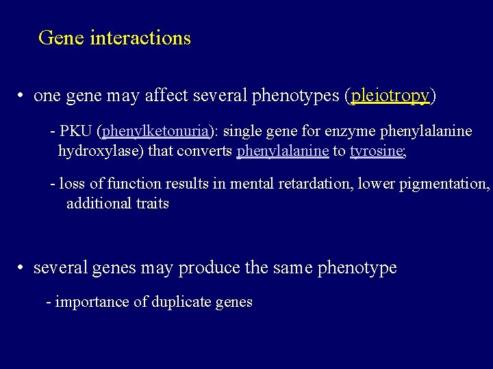 Gene interactions • one gene may affect several phenotypes (pleiotropy) - PKU (phenylketonuria): single
