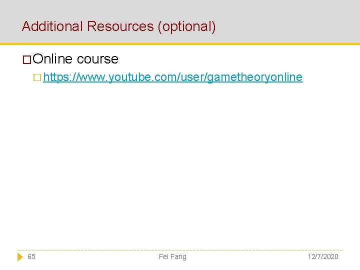 Additional Resources (optional) �Online course � https: //www. youtube. com/user/gametheoryonline 65 Fei Fang 12/7/2020