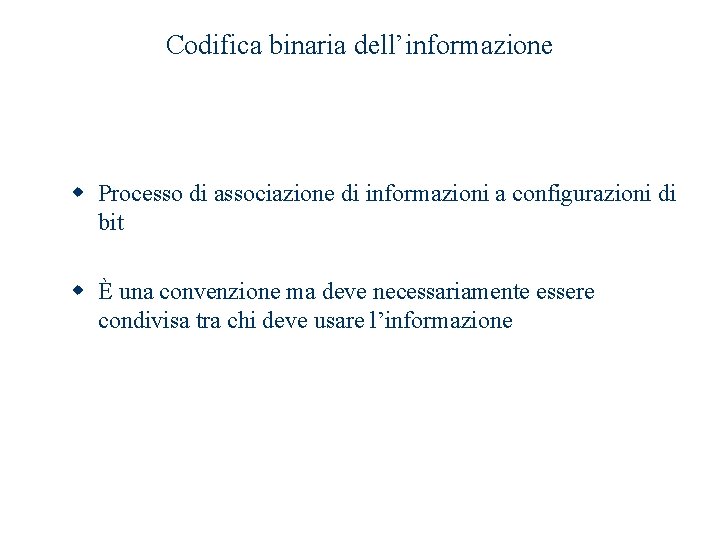 Codifica binaria dell’informazione w Processo di associazione di informazioni a configurazioni di bit w Codifica binaria dell’informazione w Processo di associazione di informazioni a configurazioni di bit w
