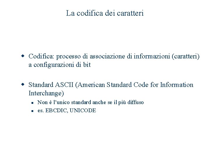 La codifica dei caratteri w Codifica: processo di associazione di informazioni (caratteri) a configurazioni La codifica dei caratteri w Codifica: processo di associazione di informazioni (caratteri) a configurazioni