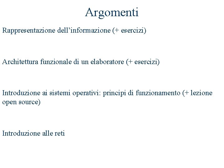 Argomenti Rappresentazione dell’informazione (+ esercizi) Architettura funzionale di un elaboratore (+ esercizi) Introduzione ai Argomenti Rappresentazione dell’informazione (+ esercizi) Architettura funzionale di un elaboratore (+ esercizi) Introduzione ai