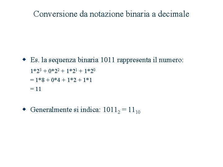 Conversione da notazione binaria a decimale w Es. la sequenza binaria 1011 rappresenta il Conversione da notazione binaria a decimale w Es. la sequenza binaria 1011 rappresenta il