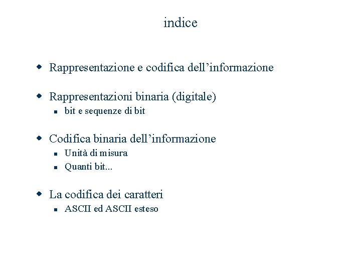 indice w Rappresentazione e codifica dell’informazione w Rappresentazioni binaria (digitale) n bit e sequenze indice w Rappresentazione e codifica dell’informazione w Rappresentazioni binaria (digitale) n bit e sequenze