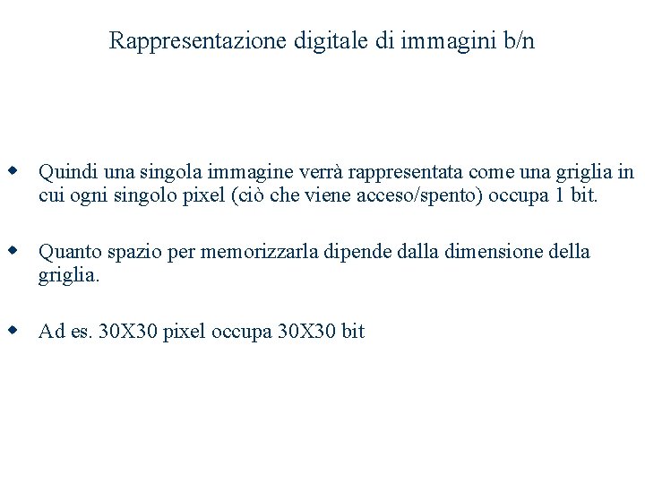 Rappresentazione digitale di immagini b/n w Quindi una singola immagine verrà rappresentata come una Rappresentazione digitale di immagini b/n w Quindi una singola immagine verrà rappresentata come una
