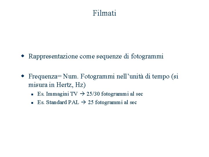 Filmati w Rappresentazione come sequenze di fotogrammi w Frequenza= Num. Fotogrammi nell’unità di tempo Filmati w Rappresentazione come sequenze di fotogrammi w Frequenza= Num. Fotogrammi nell’unità di tempo