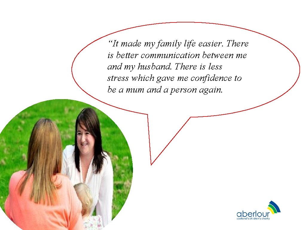 “It made my family life easier. There is better communication between me and my