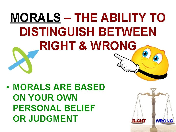 MORALS – THE ABILITY TO DISTINGUISH BETWEEN RIGHT & WRONG • MORALS ARE BASED