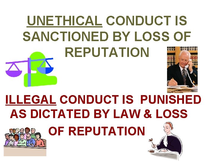 UNETHICAL CONDUCT IS SANCTIONED BY LOSS OF REPUTATION ILLEGAL CONDUCT IS PUNISHED AS DICTATED