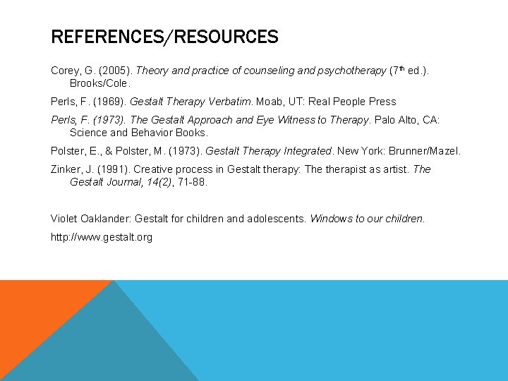 REFERENCES/RESOURCES Corey, G. (2005). Theory and practice of counseling and psychotherapy (7 th ed.