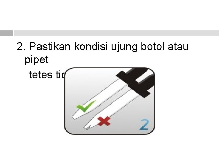 2. Pastikan kondisi ujung botol atau pipet tetes tidak rusak. 