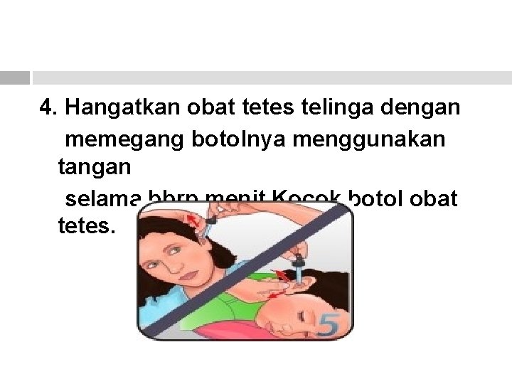 4. Hangatkan obat tetes telinga dengan memegang botolnya menggunakan tangan selama bbrp menit. Kocok