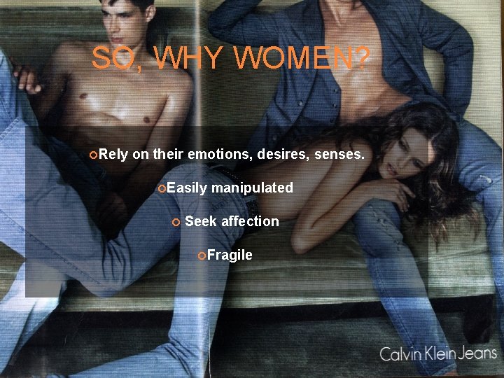 SO, WHY WOMEN? Rely on their emotions, desires, senses. Easily manipulated Seek affection Fragile