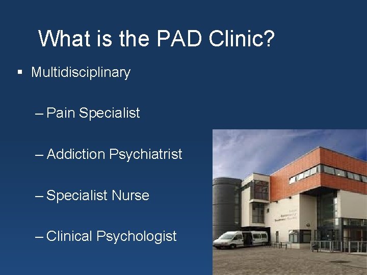 What is the PAD Clinic? § Multidisciplinary – Pain Specialist – Addiction Psychiatrist –