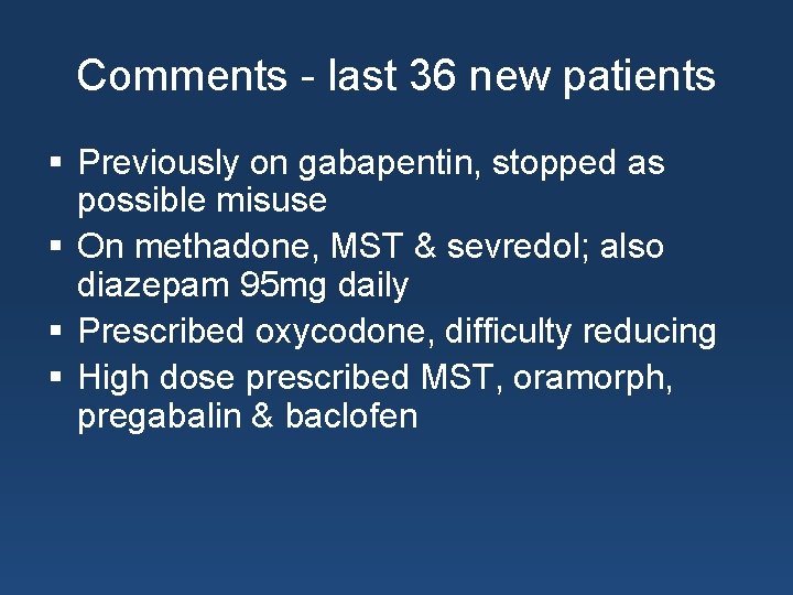 Comments - last 36 new patients § Previously on gabapentin, stopped as possible misuse