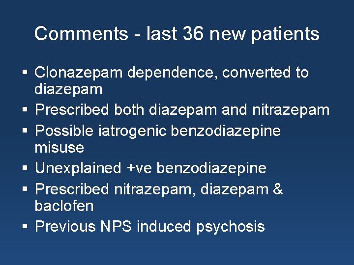 Comments - last 36 new patients § Clonazepam dependence, converted to diazepam § Prescribed