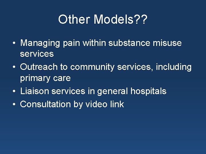 Other Models? ? • Managing pain within substance misuse services • Outreach to community