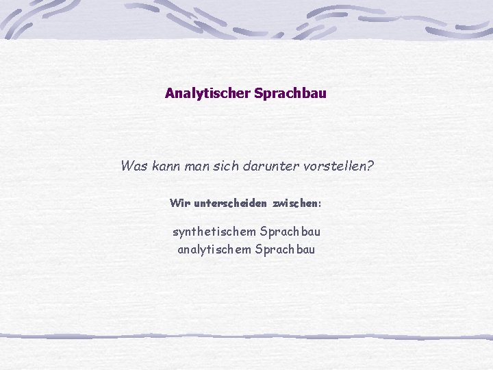 Analytischer Sprachbau Was kann man sich darunter vorstellen? Wir unterscheiden zwischen: synthetischem Sprachbau analytischem