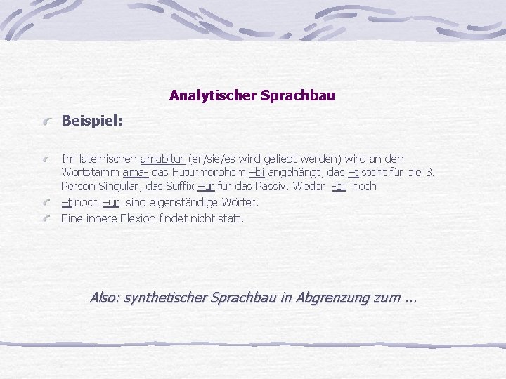 Analytischer Sprachbau Beispiel: Im lateinischen amabitur (er/sie/es wird geliebt werden) wird an den Wortstamm