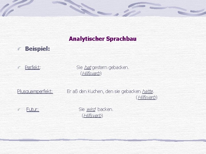 Analytischer Sprachbau Beispiel: Perfekt: Sie hat gestern gebacken. (Hilfsverb) Plusquamperfekt: Er aß den Kuchen,