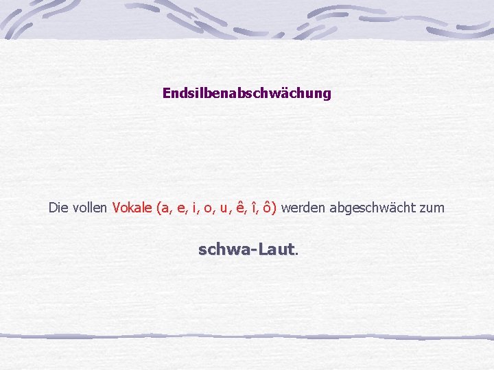 Endsilbenabschwächung Die vollen Vokale (a, e, i, o, u, ê, î, ô) werden abgeschwächt