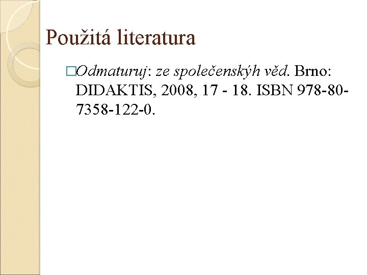 Použitá literatura �Odmaturuj: ze společenskýh věd. Brno: DIDAKTIS, 2008, 17 - 18. ISBN 978