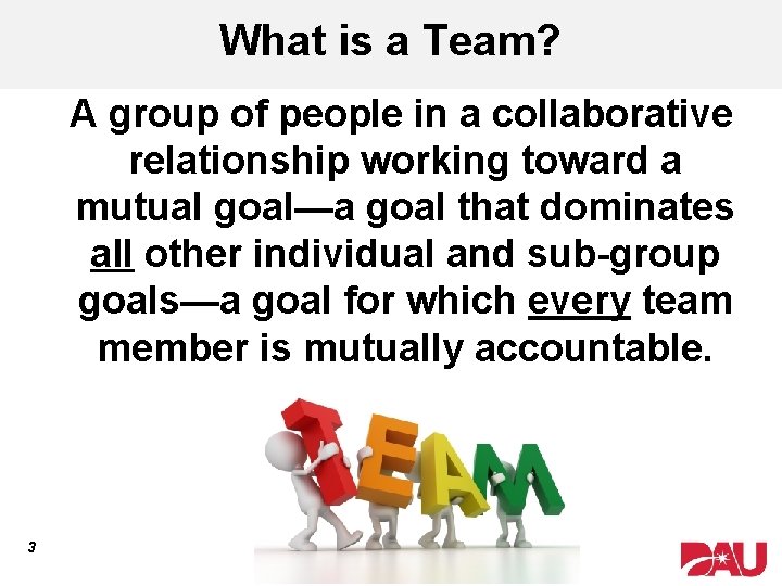 What is a Team? A group of people in a collaborative relationship working toward