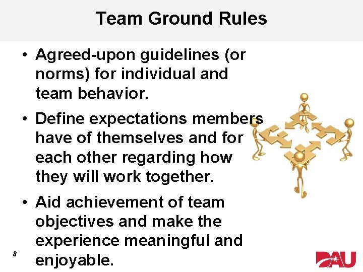 Team Ground Rules • Agreed-upon guidelines (or norms) for individual and team behavior. •