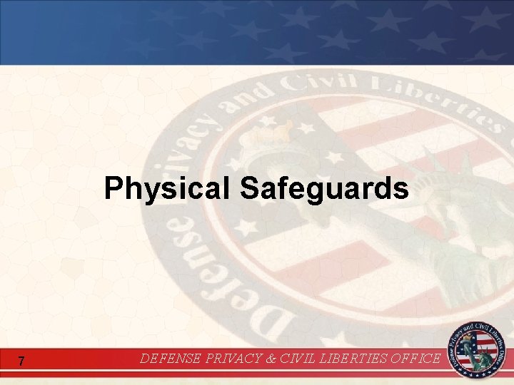 Physical Safeguards 7 DEFENSE PRIVACY & CIVIL LIBERTIES OFFICE 