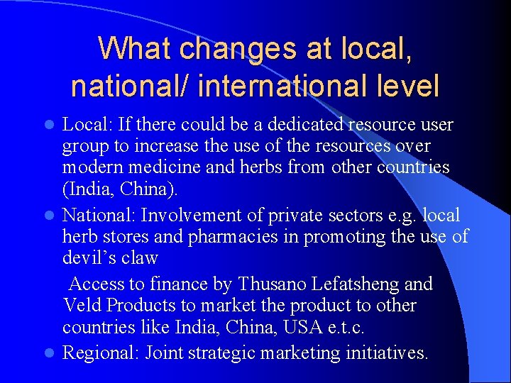 What changes at local, national/ international level Local: If there could be a dedicated