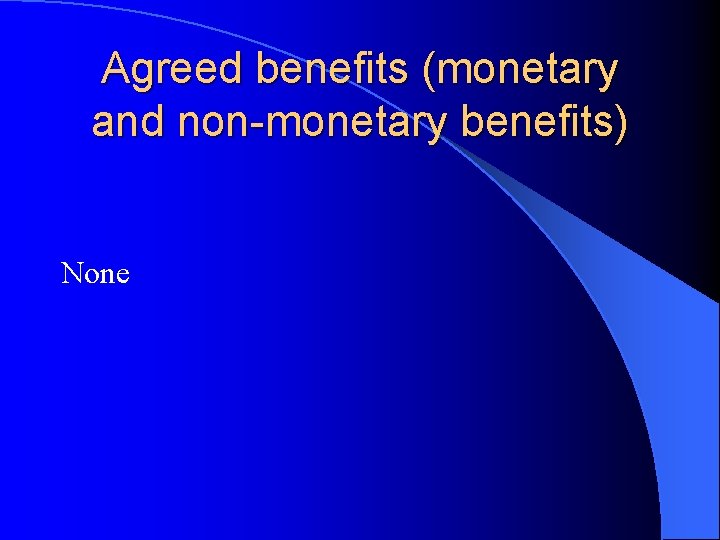 Agreed benefits (monetary and non-monetary benefits) None 