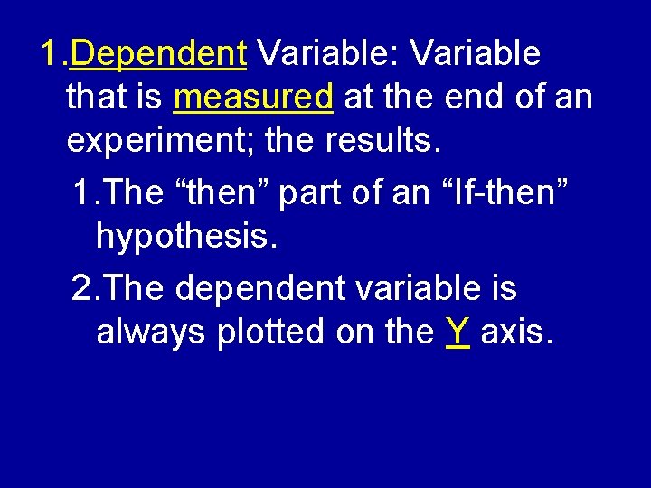 1. Dependent Variable: Variable that is measured at the end of an experiment; the