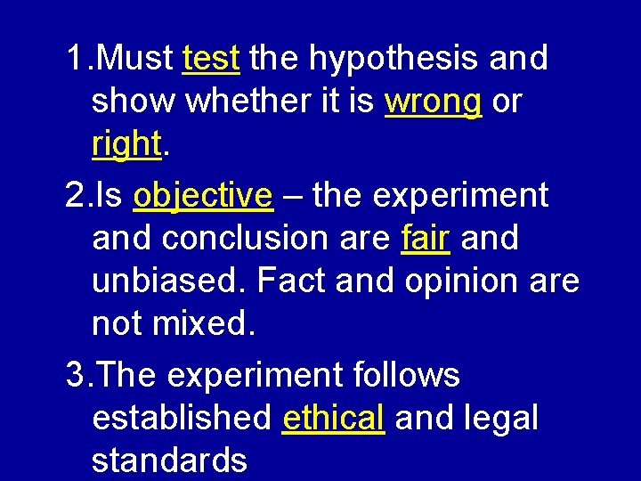 1. Must test the hypothesis and show whether it is wrong or right. 2.