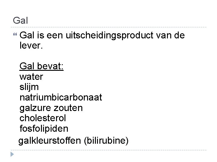 Gal is een uitscheidingsproduct van de lever. Gal bevat: water slijm natriumbicarbonaat galzure zouten