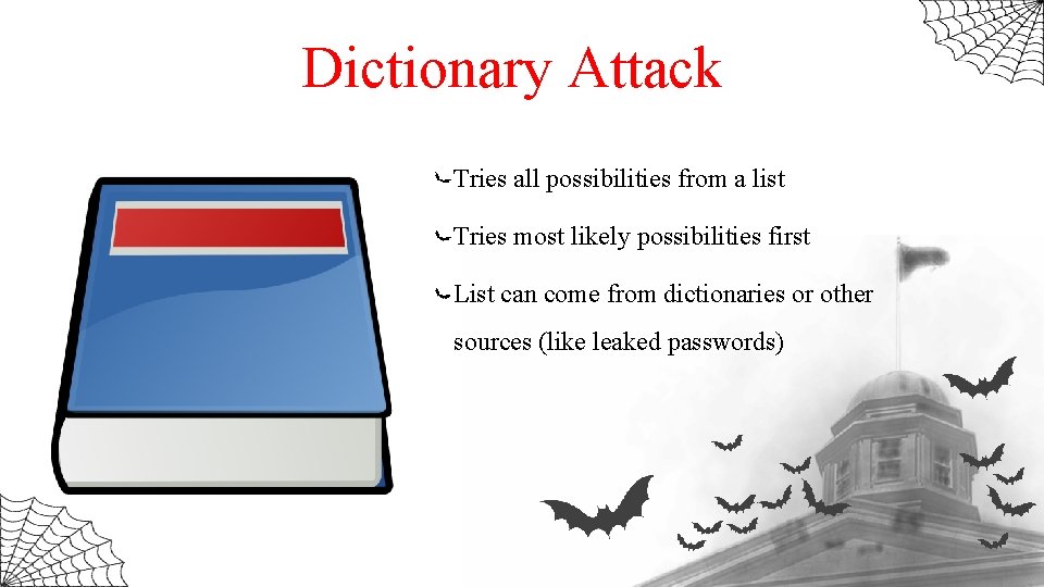 Dictionary Attack Tries all possibilities from a list Tries most likely possibilities first List