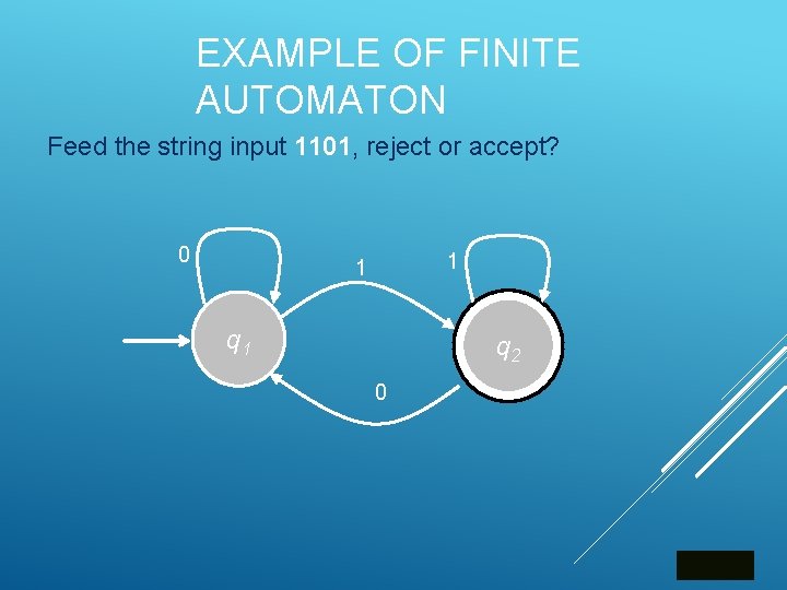EXAMPLE OF FINITE AUTOMATON Feed the string input 1101, reject or accept? 0 1