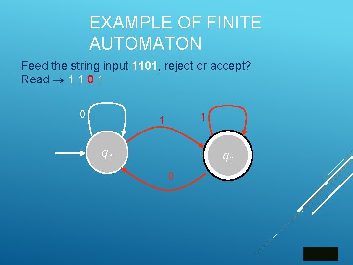 EXAMPLE OF FINITE AUTOMATON Feed the string input 1101, reject or accept? Read 1